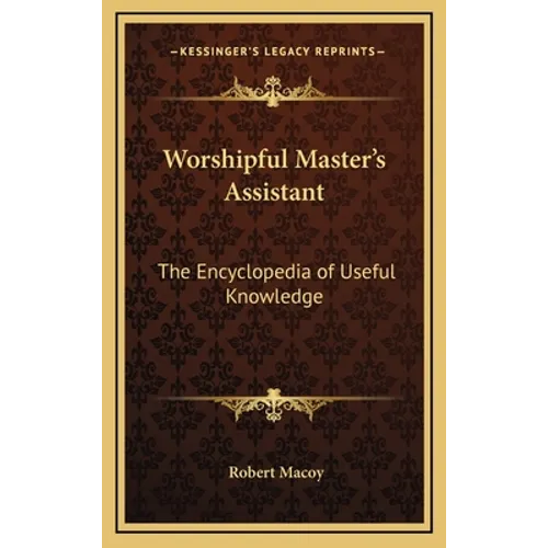 Worshipful Master's Assistant: The Encyclopedia of Useful Knowledge