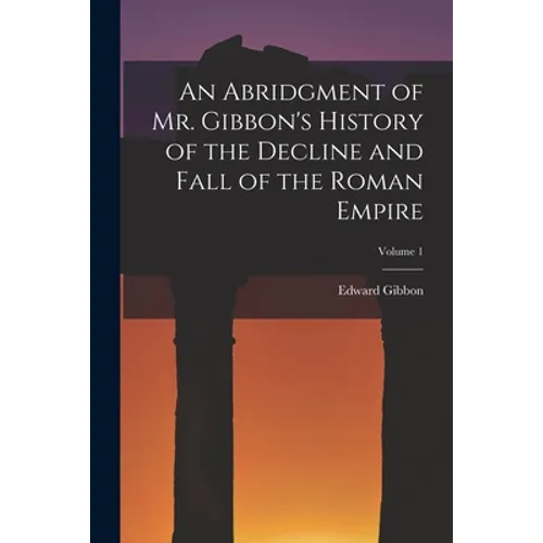 An Abridgment of Mr. Gibbon's History of the Decline and Fall of the Roman Empire; Volume 1