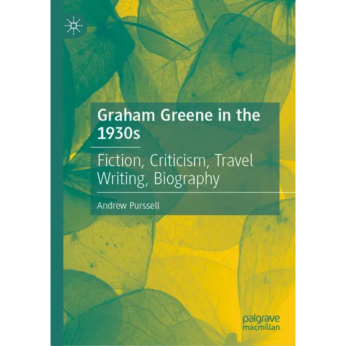 Graham Greene in the 1930s: Fiction, Criticism, Travel Writing, Biography