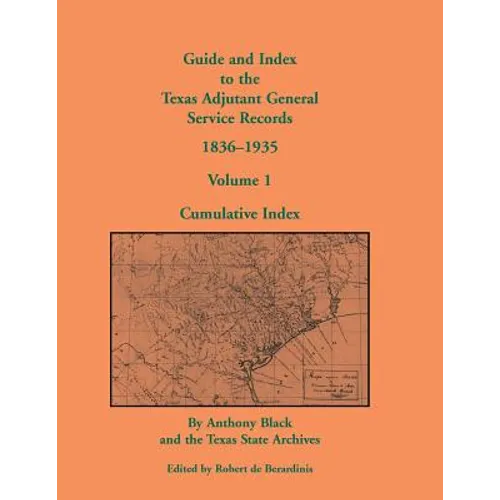 Guide and Index to the Texas Adjutant General Service Records, 1836-1935: Volume 1, Cumulative Index