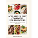Acid Reflux Diet Cookbook for Beginners: Budget-Friendly Recipes and Easy 28 day Meal Plan for relief from Heartburn, GERD, LPR Symptoms and a Healthy
