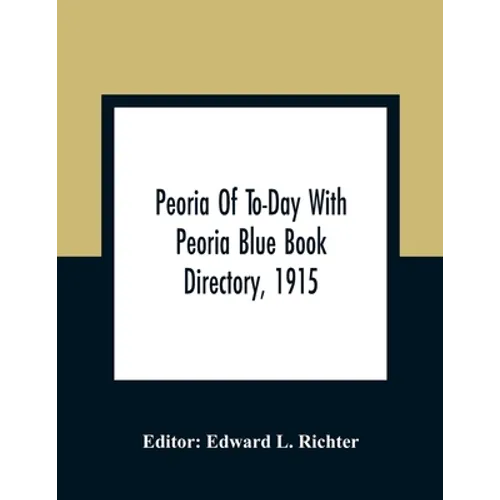 Peoria Of To-Day With Peoria Blue Book Directory, 1915