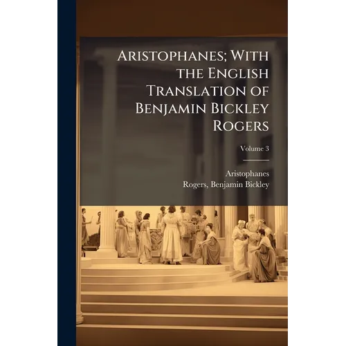 Aristophanes; With the English Translation of Benjamin Bickley Rogers