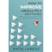 How to Improve Absolutely Anything: Continuous Improvement in Your Home, Office and Family Life