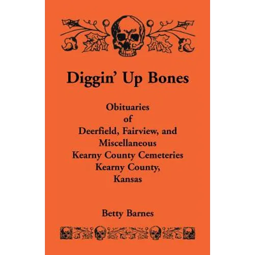 Diggin' Up Bones: Obituaries of Deerfield, Fairview, and Miscellaneous Kearny County Cemeteries, Kearny County, Kansas