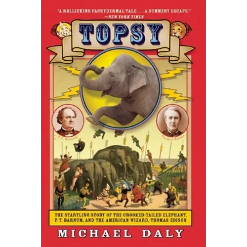 Topsy: The Startling Story of the Crooked-Tailed Elephant, P.T. Barnum, and the American Wizard, Thomas Edison