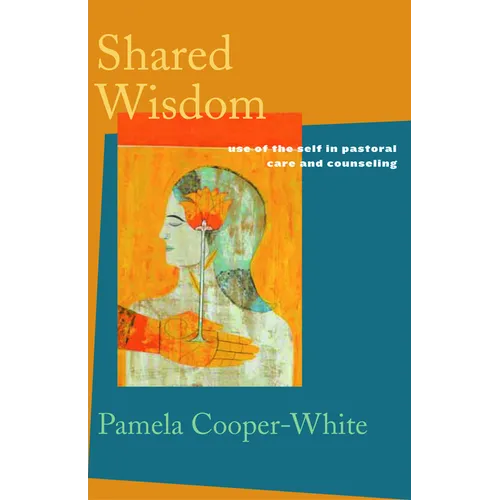 Shared Wisdom: Use of the Self in Pastoral Care and Counseling