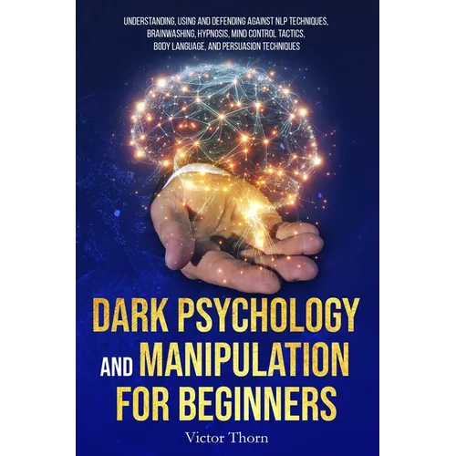 Dark Psychology and Manipulation for Beginners: Understanding, Using and Defending Against NLP Techniques, Brainwashing, Hypnosis, Mind Control Tactic