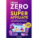 From Zero to Super Affiliate: Learn Affiliate Marketing With Paids Ads Starting From Scratch: Work From Home, Affiliate Marketing, Facebook Ads, Googl