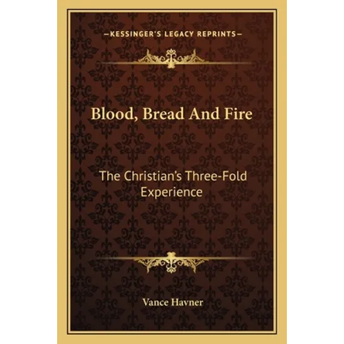Blood, Bread And Fire: The Christian's Three-Fold Experience