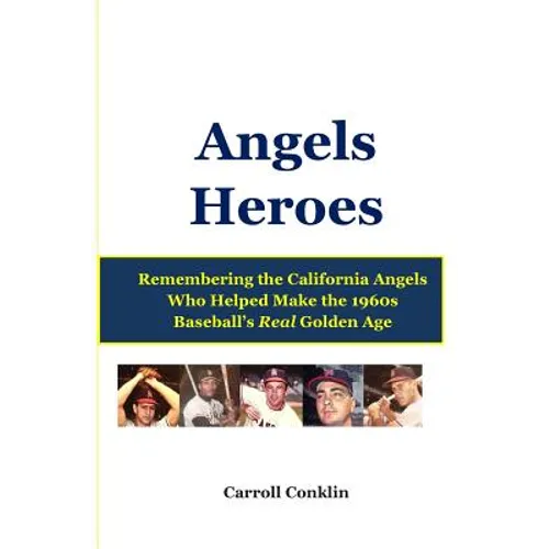 Angels Heroes: Remembering the California Angels Who Helped Make the 1960s Baseball's Real Golden Age