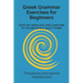 Greek Grammar Exercises for Beginners: Grammar tables and useful exercises for the elementary level in Greek