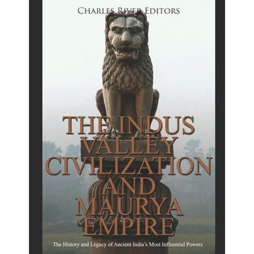The Indus Valley Civilization and Maurya Empire: The History and Legacy of Ancient India's Most Influential Powers