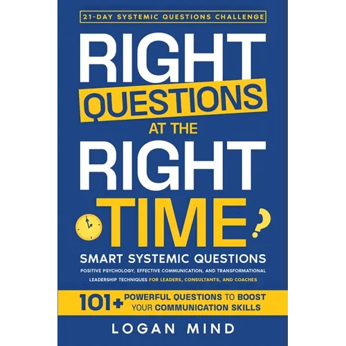 Right Questions at the Right Time: Smart Systemic Questions. Positive Psychology, Effective Communication, and Transformational Leadership Techniques