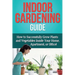 Indoor Gardening Guide: How to successfully grow plants and vegetables inside your home, apartment, or office!