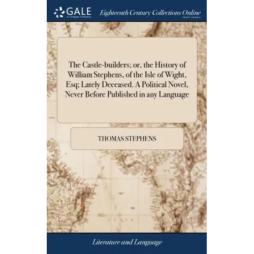 The Castle-builders; or, the History of William Stephens, of the Isle of Wight, Esq; Lately Deceased. A Political Novel, Never Before Published in any