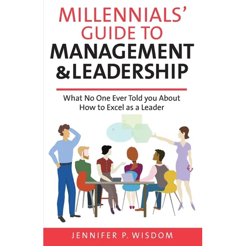 Millennials' Guide to Management & Leadership: What No One Ever Told you About How to Excel as a Leader