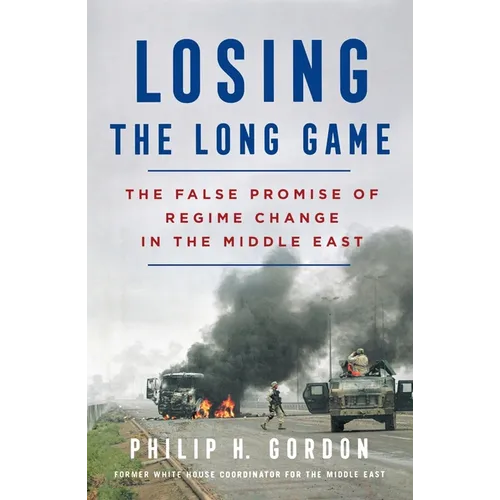 Losing the Long Game: The False Promise of Regime Change in the Middle East