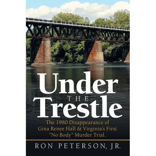 Under the Trestle: The 1980 Disappearance of Gina Renee Hall & Virginia's First "No Body" Murder Trial.