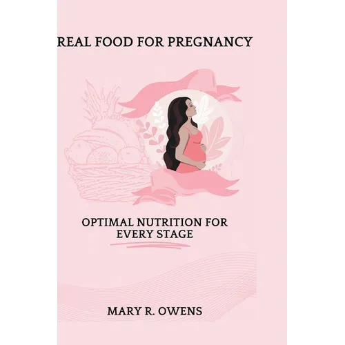 Real food for pregnancy: Optimal Nutrition for Every Stage