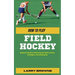 How to Play Field Hockey: Beginners Guide to Mastering the Rules, Scoring Strategies, and Goalkeeping