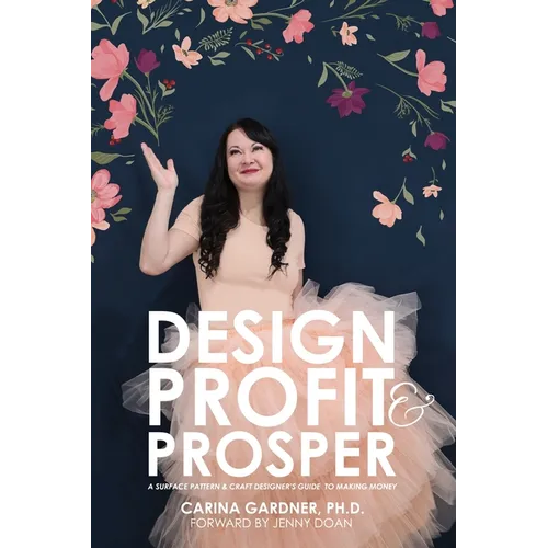 Design Profit & Prosper: A Surface Pattern and Craft Designer's Guide to Making Money