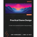 Practical Game Design - Second Edition: A modern and comprehensive guide to video game design