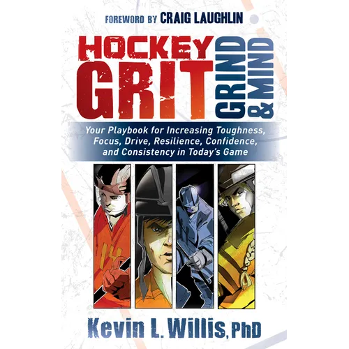 Hockey Grit, Grind, and Mind: Your Playbook for Increasing Toughness, Focus, Drive, Resilience, Confidence, and Consistency in Today's Game