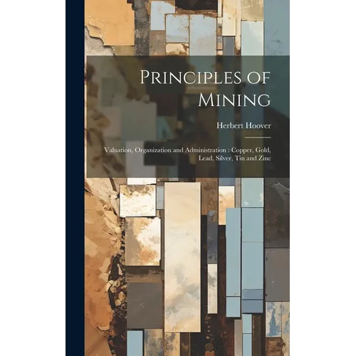 Principles of Mining: Valuation, Organization and Administration: Copper, Gold, Lead, Silver, tin and Zinc