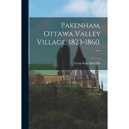 Pakenham, Ottawa Valley Village, 1823-1860. --