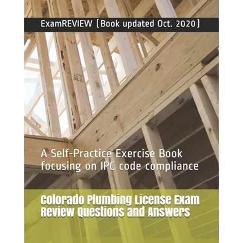 Colorado Plumbing License Exam Review Questions and Answers: A Self-Practice Exercise Book focusing on IPC code compliance