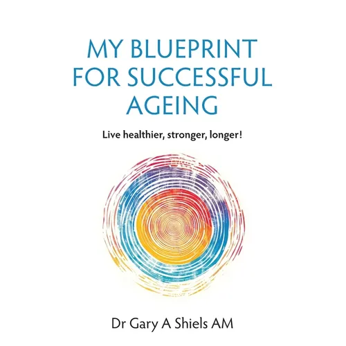 My Blueprint For Successful Ageing: Live Healthier, Stronger, Longer!