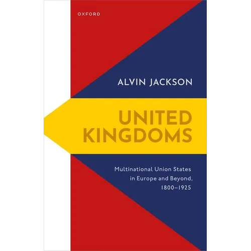 United Kingdoms: Multinational Union States in Europe and Beyond, 1800-1925