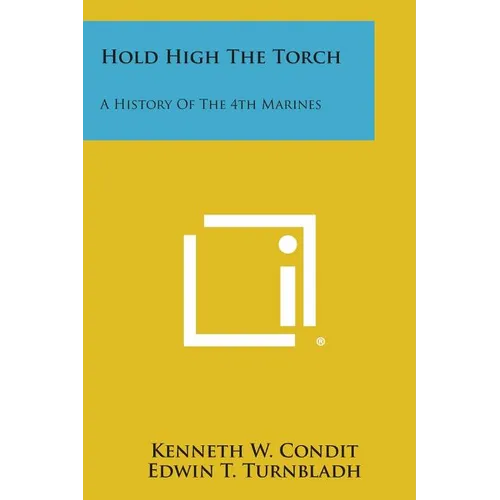 Hold High the Torch: A History of the 4th Marines
