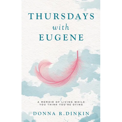 Thursdays with Eugene: A Memoir of Living While You Think You're Dying