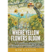Where Yellow Flowers Bloom: A True Story of Hope through Unimaginable Loss