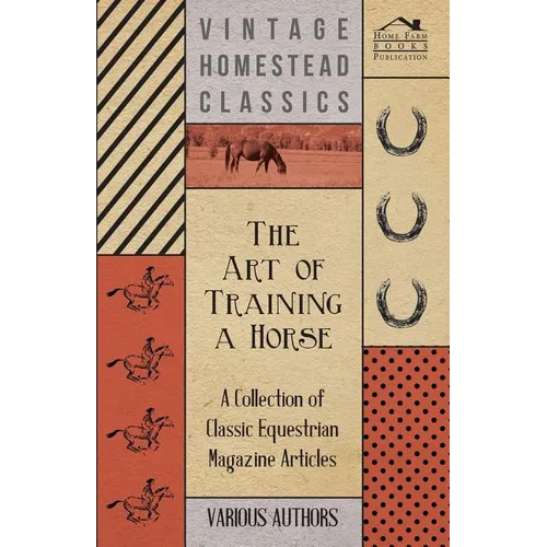 The Art of Training a Horse - A Collection of Classic Equestrian Magazine Articles
