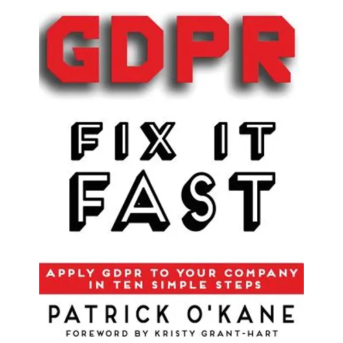 GDPR - Fix it Fast: Apply GDPR to Your Company in 10 Simple Steps