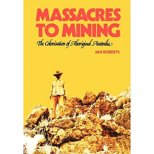 Massacres to Mining: the Colonisation of Aboriginal Australia