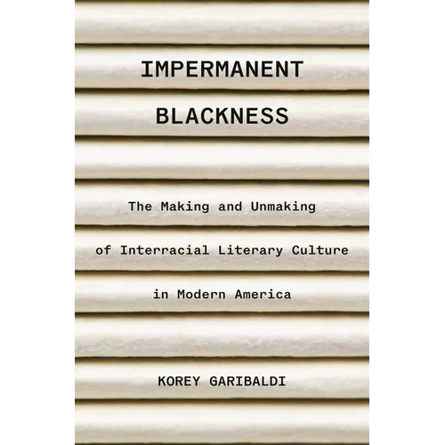 Impermanent Blackness: The Making and Unmaking of Interracial Literary Culture in Modern America