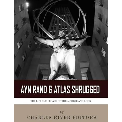Ayn Rand & Atlas Shrugged: The Life and Legacy of the Author and Book