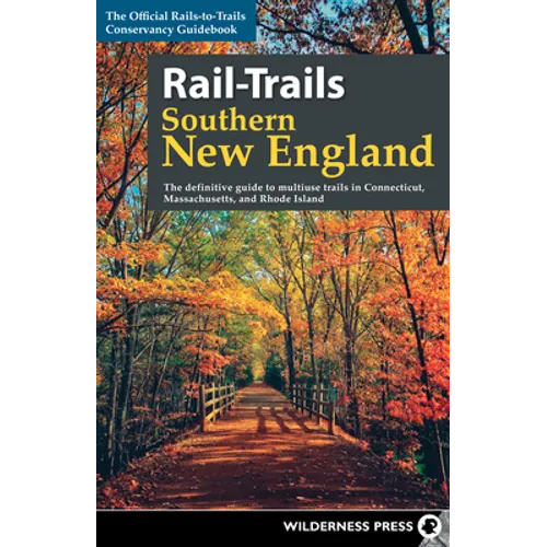 Rail-Trails Southern New England: The Definitive Guide to Multiuse Trails in Connecticut, Massachusetts, and Rhode Island