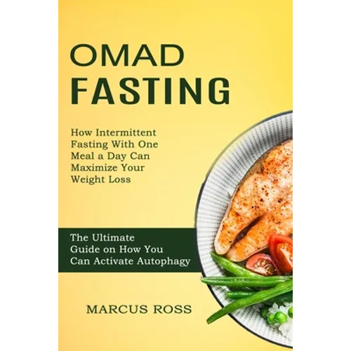 Omad Fasting: How Intermittent Fasting With One Meal a Day Can Maximize Your Weight Loss (The Ultimate Guide on How You Can Activate Autophagy)