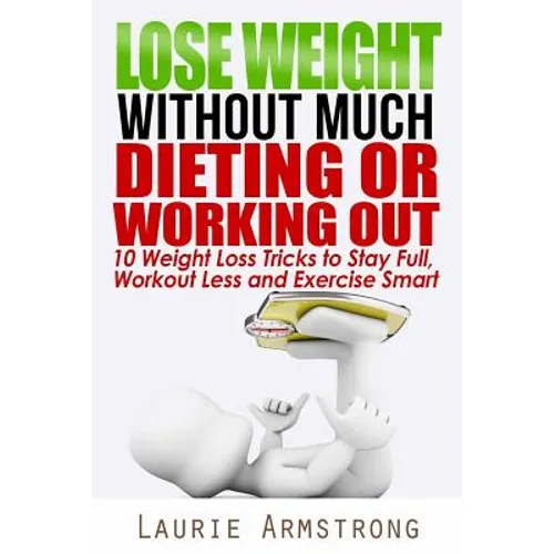 Lose Weight Without Much Dieting or Working Out: 10 Weight Loss Tricks to Stay Full, Workout Less and Exercise Smart