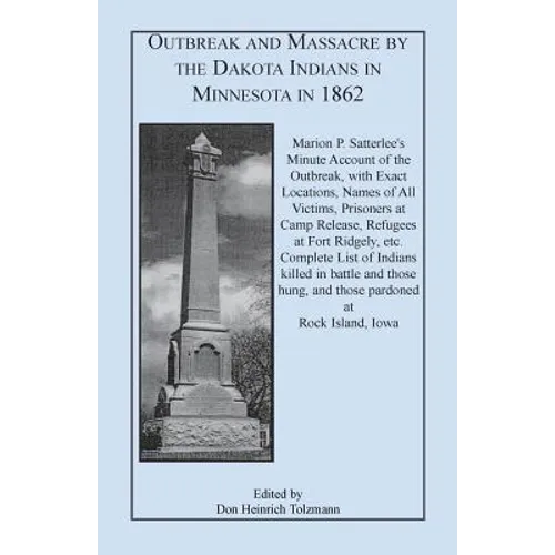 Outbreak and Massacre by the Dakota Indians in Minnesota in 1862: Marion P. Satterlee's Minute Account of the Outbreak, with Exact Locations, Names of