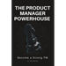 The Product Manager Powerhouse: Become a Stronger PM