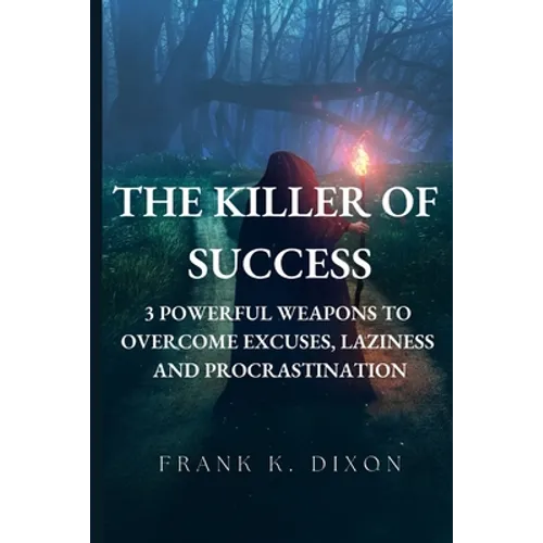 The Killer of Success: 3 Powerful Weapons to Overcome Excuses, Laziness and Procrastination