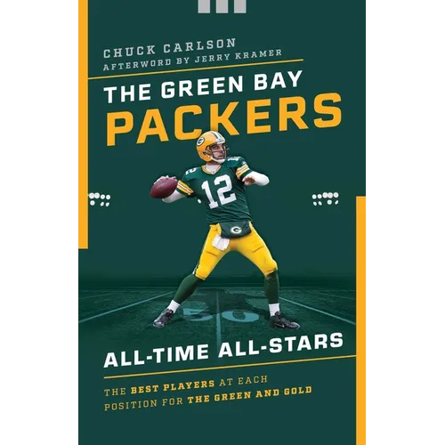 The Green Bay Packers All-Time All-Stars: The Best Players at Each Position for the Green and Gold