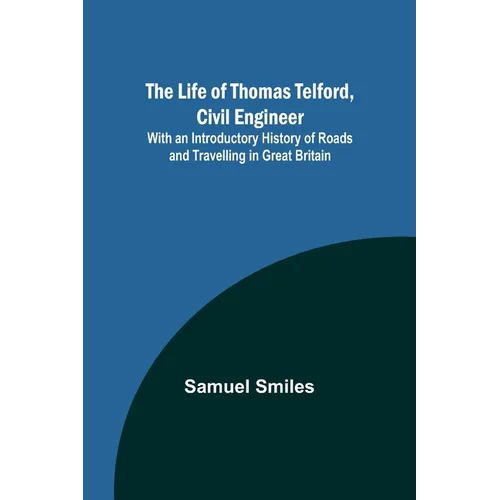 The Life of Thomas Telford, Civil Engineer: With an Introductory History of Roads and Travelling in Great Britain
