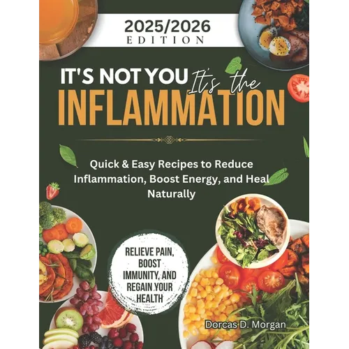 It's Not You It's the Inflammation: Quick & Easy Recipes to Reduce Inflammation, Boost Energy, and Heal Naturally